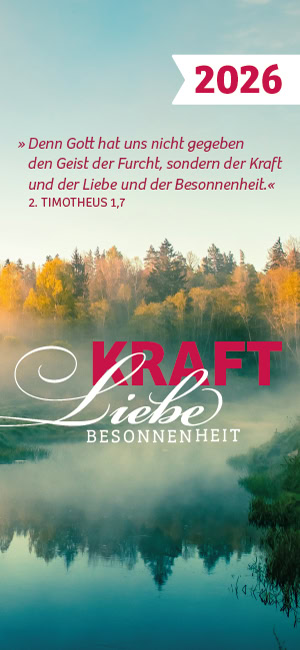 2026- Denn Gott hat uns nicht gegeben den Geist der Furcht, sondern der Kraft und liebe und der Besonnenheit.